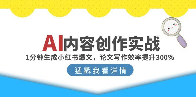 AI内容创作实战：1分钟生成小红书爆文，论文写作效率提升300%-谷进海小站