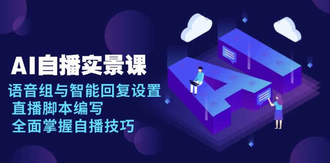 AI 自播 实景课：语音组与智能回复设置, 直播脚本编写, 全面掌握自播技巧-谷进海小站