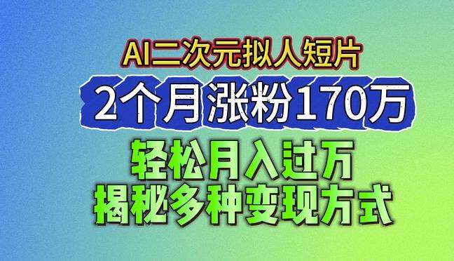 2024最新蓝海AI生成二次元拟人短片，2个月涨粉170万，揭秘多种变现方式【揭秘】-谷进海小站