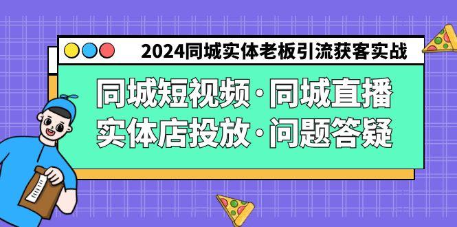 2024同城实体老板引流获客实操同城短视频·同城直播·实体店投放·问题答疑-谷进海小站
