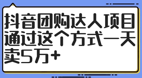 抖音团购达人项目，通过这个方式一天卖5万+【揭秘】-谷进海小站