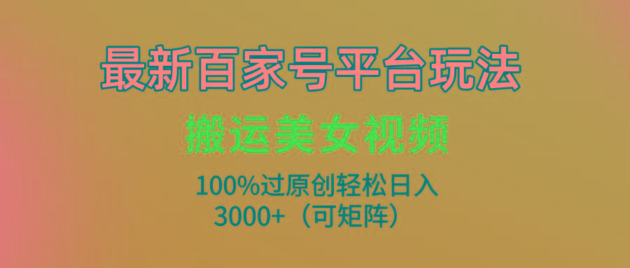 (9852期)最新百家号平台玩法，搬运美女视频100%过原创大揭秘，轻松日入3000+(可…-谷进海小站