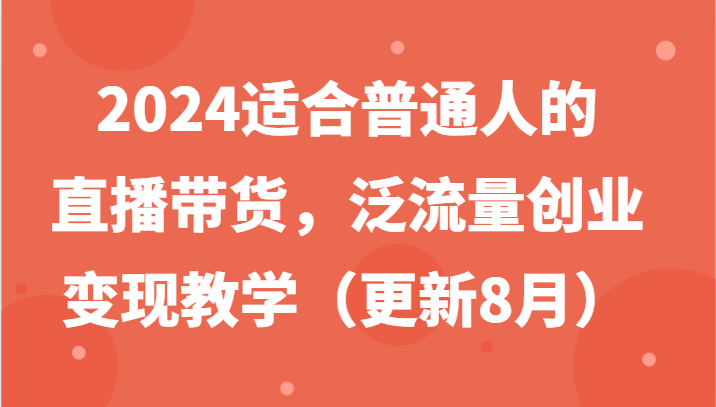 2024适合普通人的直播带货，泛流量创业变现教学(更新8月)-谷进海小站