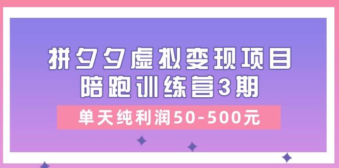 某收费培训《拼夕夕虚拟变现项目陪跑训练营3期》单天纯利润50-500元-谷进海小站