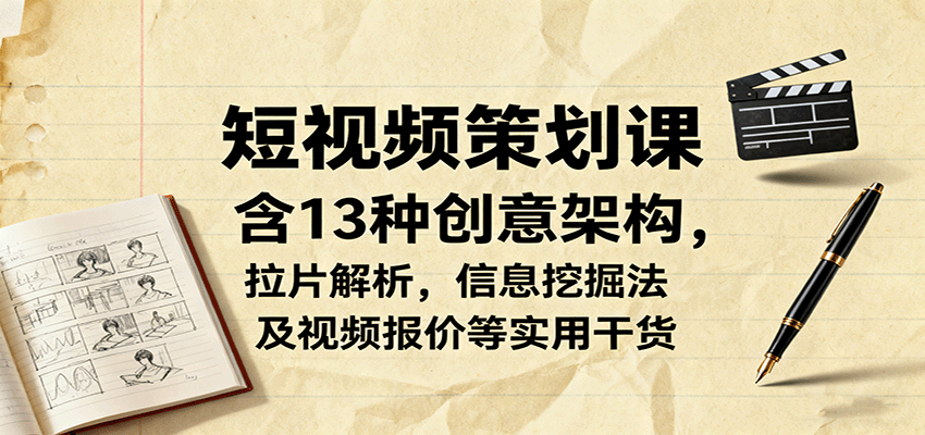 短视频策划课，含13种创意架构，拉片解析，信息挖掘法及视频报价等实用干货-谷进海小站