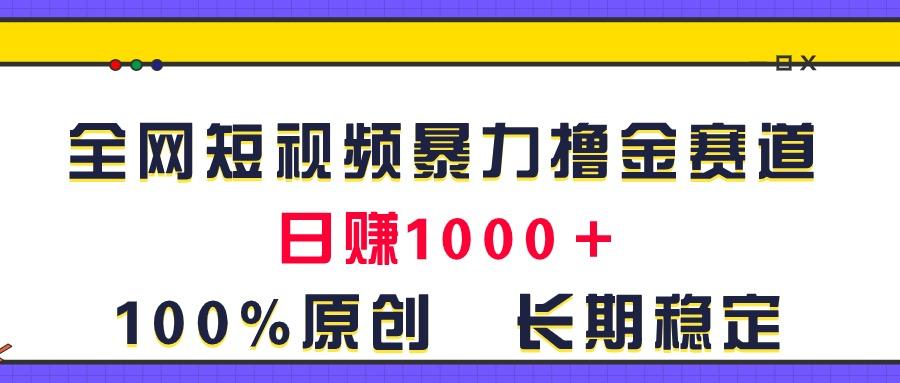 全网短视频暴力撸金赛道，日入1000＋！原创玩法，长期稳定-谷进海小站