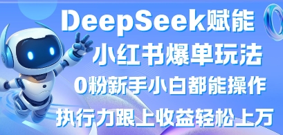 DeepSeek赋能小红书爆单玩法0粉新手小白都能操作，执行力跟上收益轻松上W，懒人勿做-谷进海小站