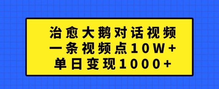 治愈大鹅对话视频，一条视频点赞 10W+，单日变现1k+【揭秘】-谷进海小站