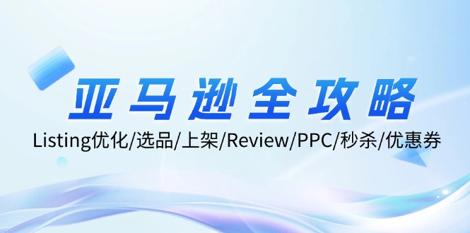 亚马逊全攻略：Listing优化/选品/上架/Review/PPC/秒杀/优惠券/无水印课-谷进海小站