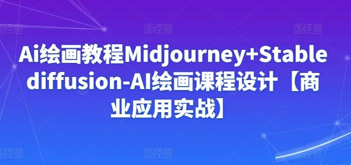 Ai绘画教程Midjourney+Stablediffusion-AI绘画课程设计【商业应用实战】-谷进海小站