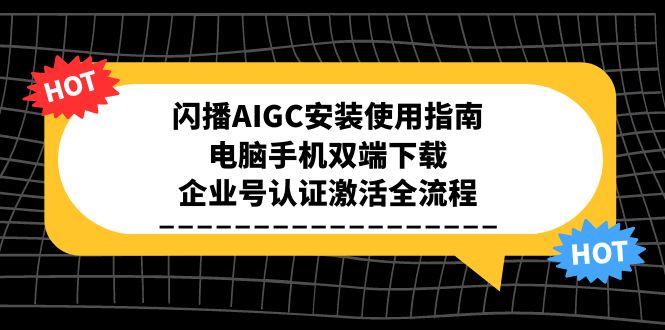 闪播AIGC安装使用指南，电脑手机双端下载，企业号认证激活全流程-谷进海小站