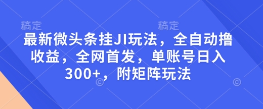 最新微头条挂JI玩法，全自动撸收益，全网首发，单账号日入300+，附矩阵玩法【揭秘】-谷进海小站