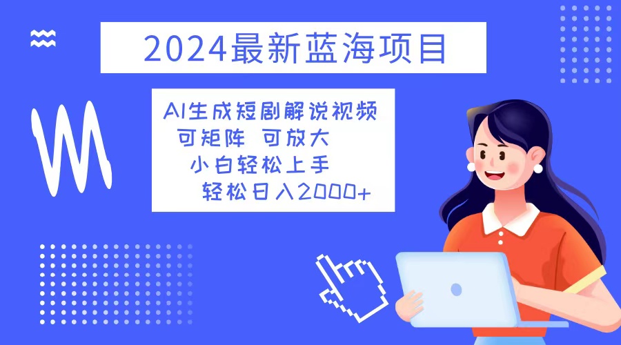 2024最新蓝海项目 AI生成短剧解说视频 小白轻松上手 日入2000+-谷进海小站