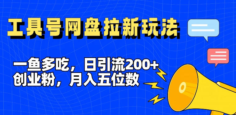 一鱼多吃，日引流200+创业粉，全平台工具号，网盘拉新新玩法月入5位数【揭秘】-谷进海小站