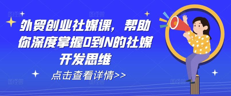 外贸创业社媒课，帮助你深度掌握0到N的社媒开发思维-谷进海小站