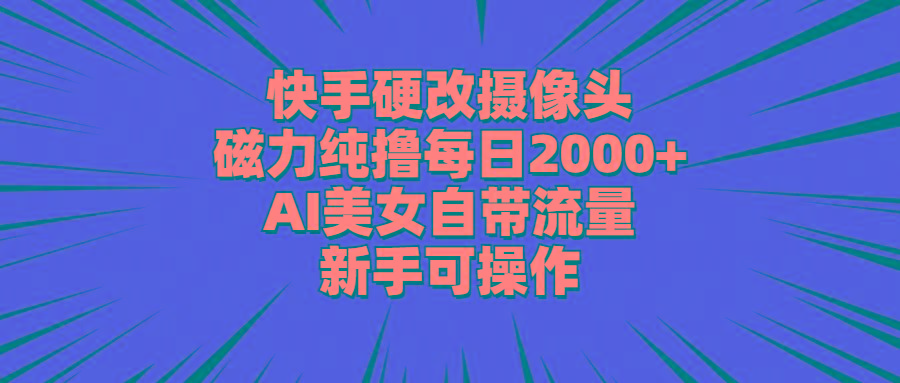 快手硬改摄像头，磁力纯撸每日2000+，AI美女自带流量，新手可操作-谷进海小站