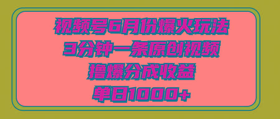 视频号6月份爆火玩法，3分钟一条原创视频，撸爆分成收益，单日1000+-谷进海小站