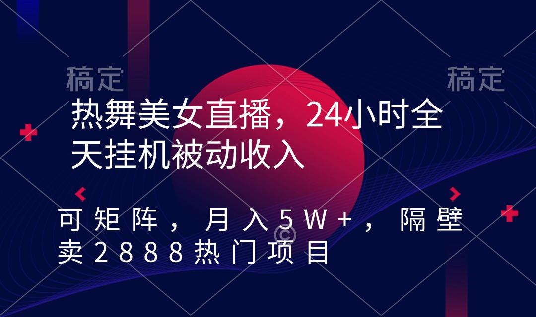 热舞美女直播，24小时全天挂机被动收入，可矩阵 月入5W+隔壁卖2888热门项目-谷进海小站