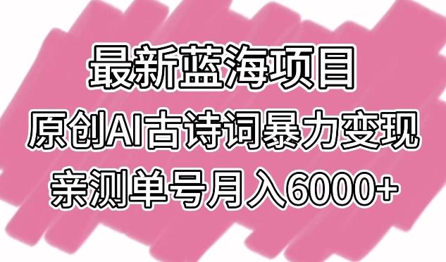 最新蓝海项目,原创AI古诗词暴力变现,亲测单号月入6000+【揭秘】-谷进海小站