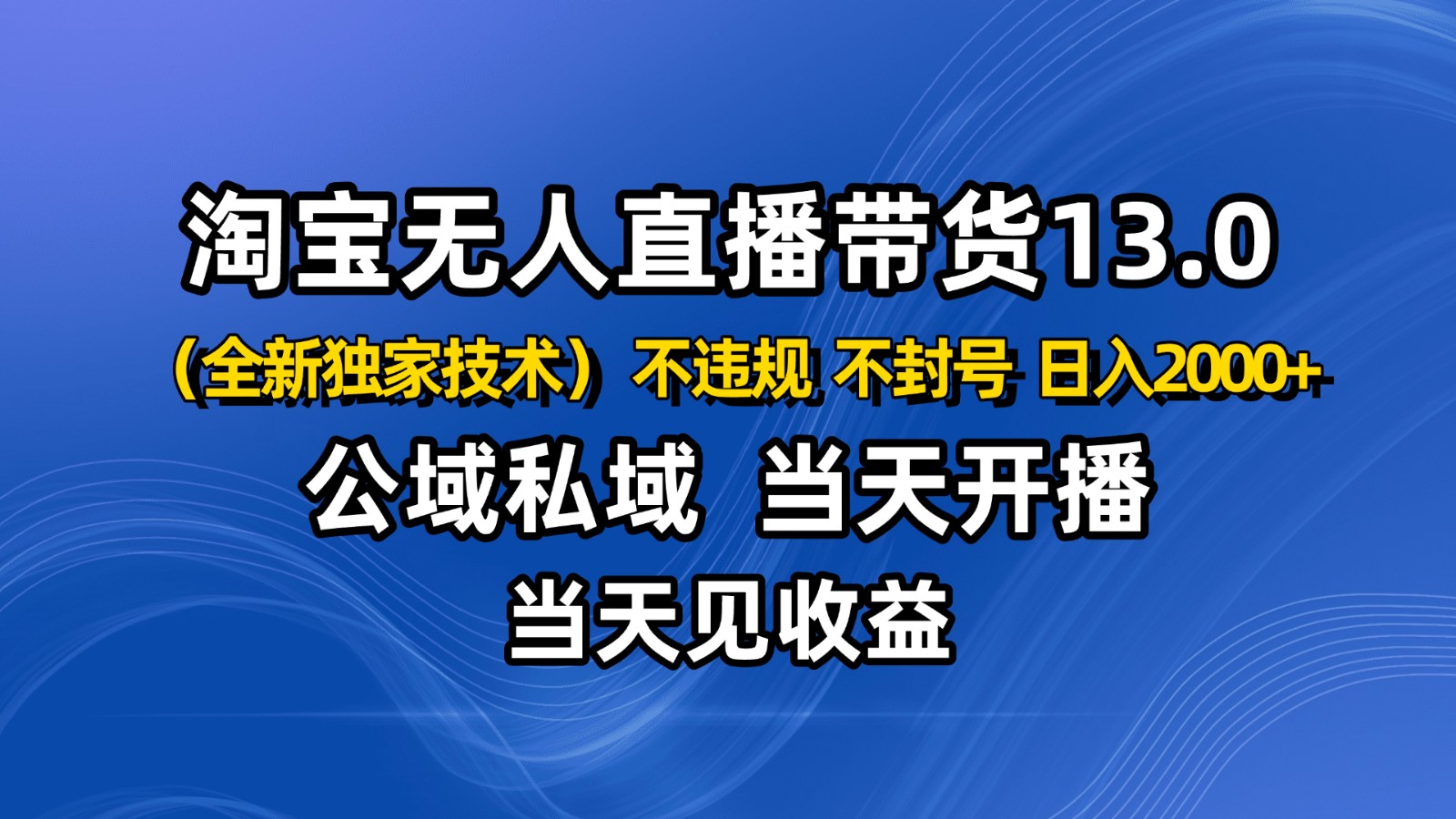 淘宝无人直播13.0，公域私域技术，不封号，不违规 布局下半年旺季赛道，日入2000+-谷进海小站