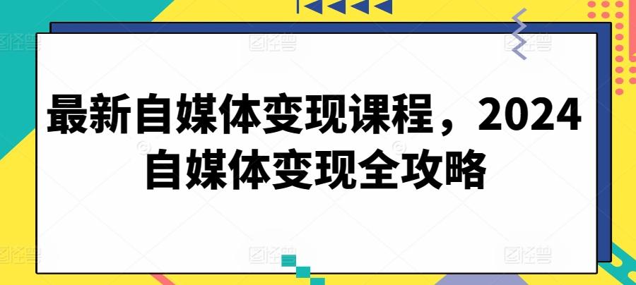 最新自媒体变现课程，2024自媒体变现全攻略-谷进海小站