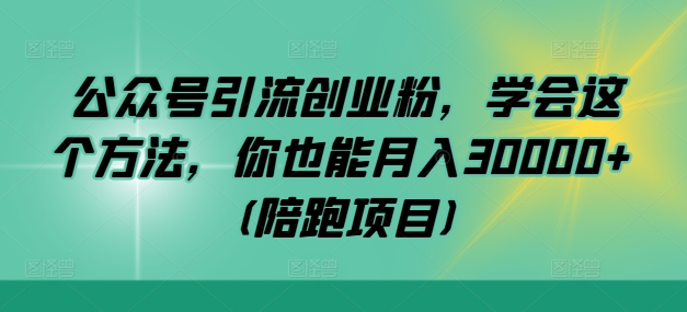 公众号引流创业粉，学会这个方法，你也能月入30000+ (陪跑项目)-谷进海小站