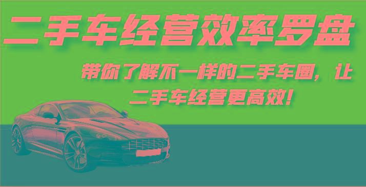 二手车经营效率罗盘-带你了解不一样的二手车圈，让二手车经营更高效！-谷进海小站