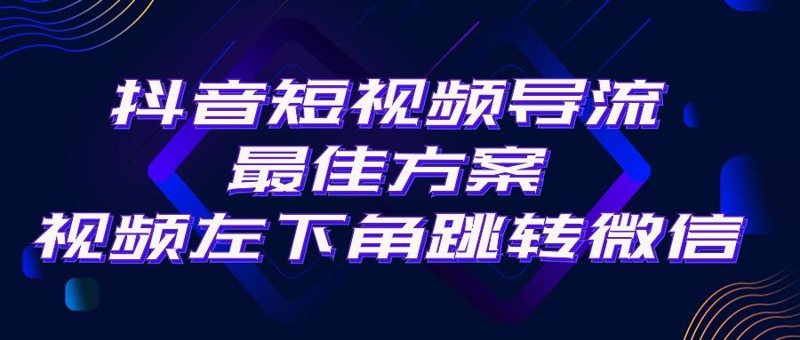 抖音短视频引流导流最佳方案，视频左下角跳转微信，外面500一单，利润200+-谷进海小站