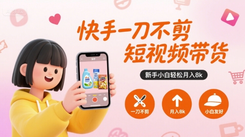 快手一刀不剪短视频带货，新手小白轻松月入8k-谷进海小站