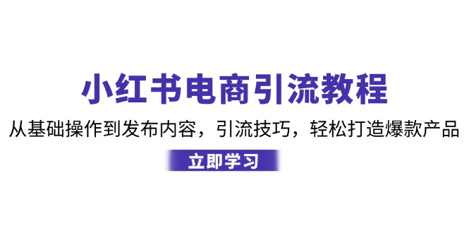 小红书电商引流教程：从基础操作到发布内容，引流技巧，轻松打造爆款产品-谷进海小站