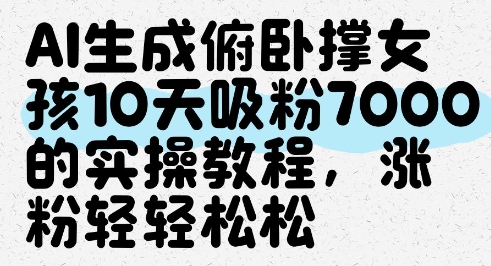 AI生成俯卧撑女孩，10天吸粉7000的实操教程，涨粉轻轻松松-谷进海小站