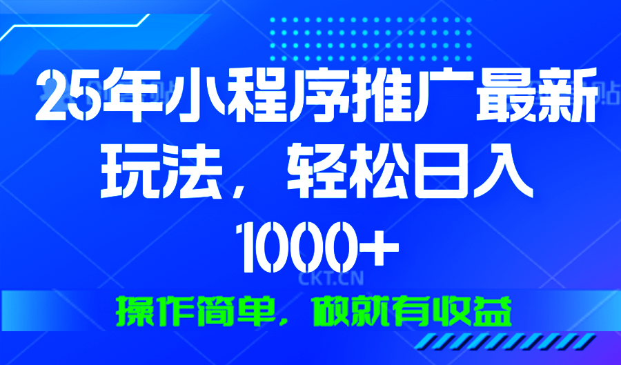 25年微信小程序推广最新玩法，轻松日入1000+，操作简单 做就有收益-谷进海小站