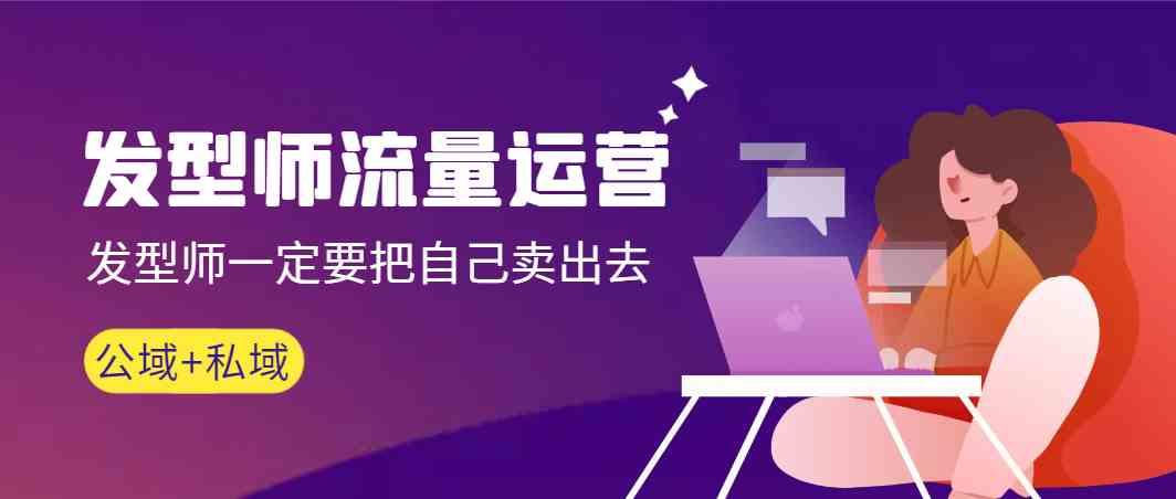 发型师流量运营，发型师一定要把自己卖出去(公域+私城)-谷进海小站