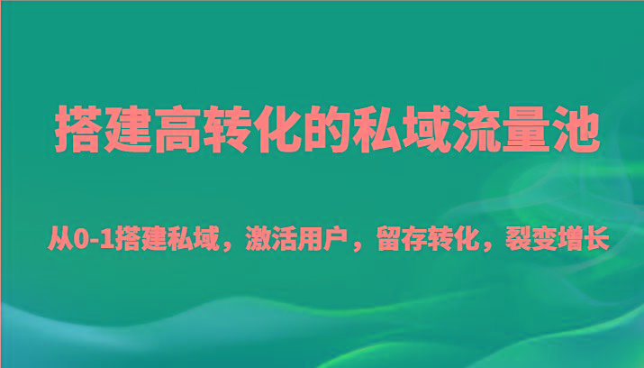 搭建高转化的私域流量池 从0-1搭建私域，激活用户，留存转化，裂变增长(20节课)-谷进海小站