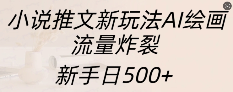 小说推文新玩法AI绘画，流量炸裂，新手日500+【揭秘】-谷进海小站
