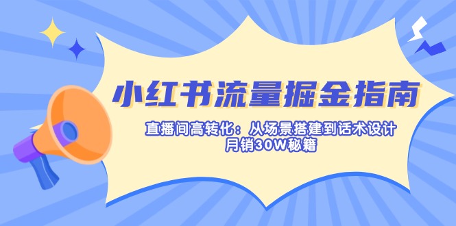 小红书流量掘金指南：直播间高转化：从场景搭建到话术设计，月销30W秘籍-谷进海小站