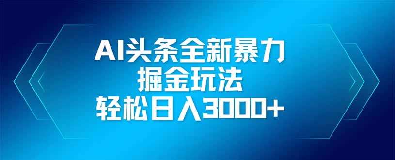 AI头条全新暴利掘金玩法，矩阵操作，轻松日入3000+-谷进海小站