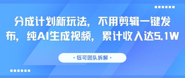 分成计划新玩法，不用剪辑一键发布，纯AI生成视频，累计收入达5.1W-谷进海小站