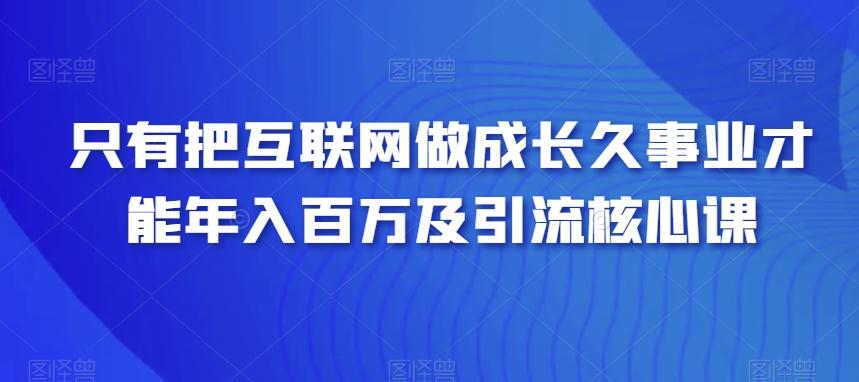 只有把互联网做成长久事业才能年入百万及引流核心课-谷进海小站
