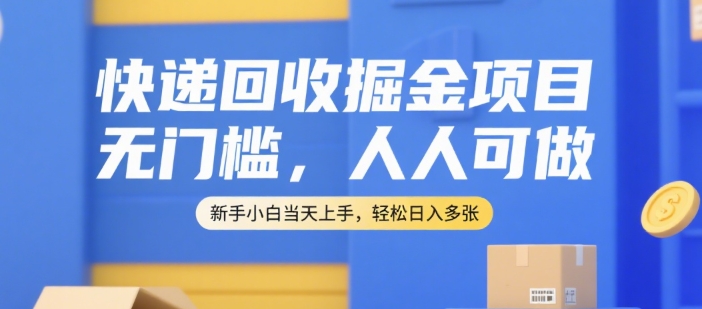 快递回收掘金项目，无门槛，人人可做，新手小白当天上手，轻松日入多张【揭秘】-谷进海小站