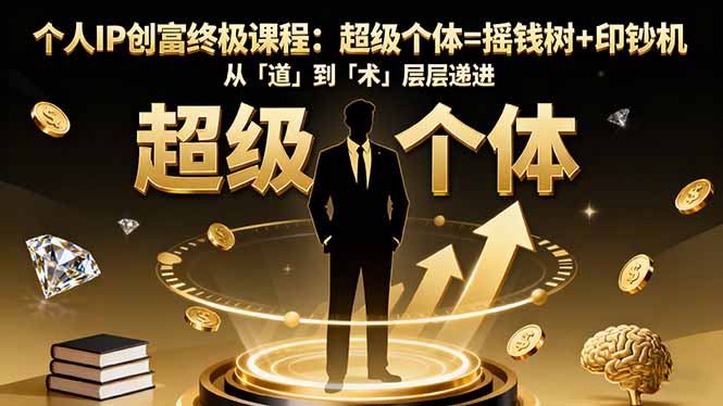 个人IP创富终极课程：超级个体=摇钱树+印钞机，从「道」到「术」层层递进-谷进海小站