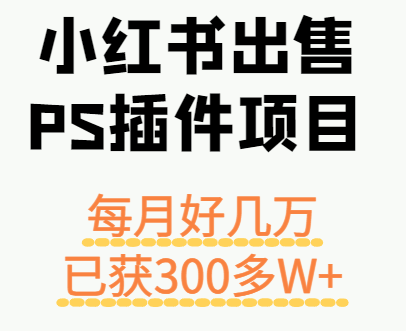小红书出售PS插件项目，每月都收入好几万，长期操作已获利300多W+-谷进海小站