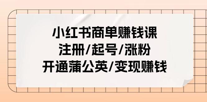小红书商单赚钱课：注册/起号/涨粉/开通蒲公英/变现赚钱(25节课)-谷进海小站