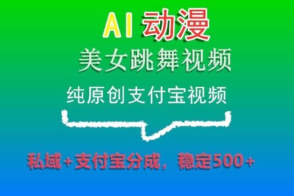 AI动漫美女跳舞视频，纯原创支付宝视频，私域+支付宝分成，稳定500+-谷进海小站