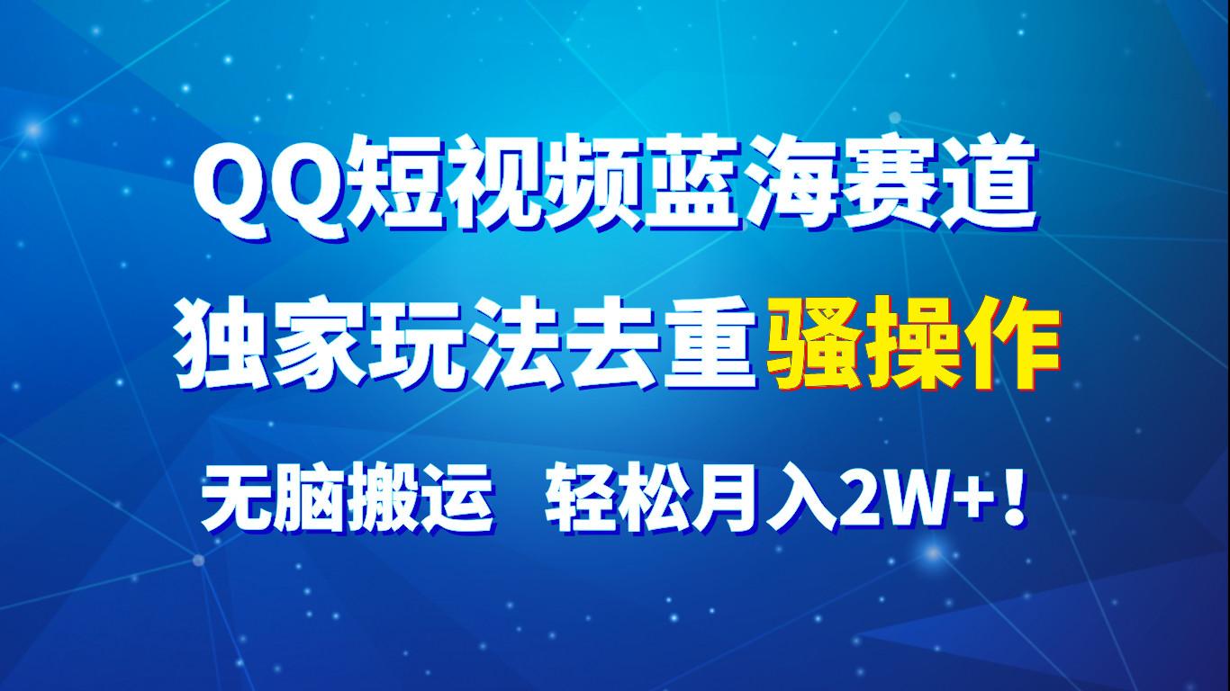 QQ短视频蓝海赛道，独家玩法去重骚操作，无脑搬运，轻松月入2W+！-谷进海小站