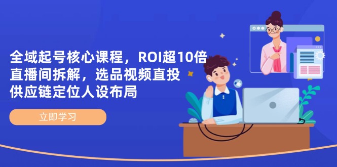 全域起号核心课程，ROI超10倍直播间拆解，选品直投，供应链定位人设布局-谷进海小站