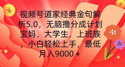 视频号道家经典金句解析5.0.无脑撸分成计划，小白轻松上手，最低月入9000+【揭秘】-谷进海小站