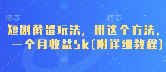 短剧截留玩法，用这个方法，一个月收益5k(附详细教程)-谷进海小站