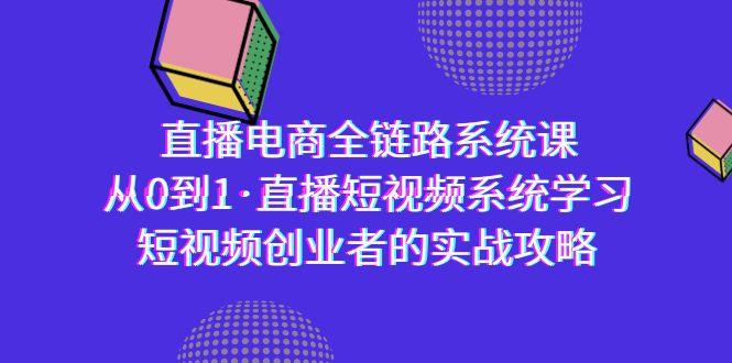 直播电商-全链路系统课，从0到1·直播短视频系统学习，短视频创业者的实战-谷进海小站