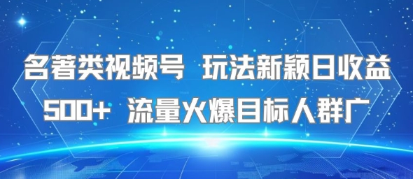 名著类视频号 玩法新颖日收益500+ 流量火爆目标人群广-谷进海小站